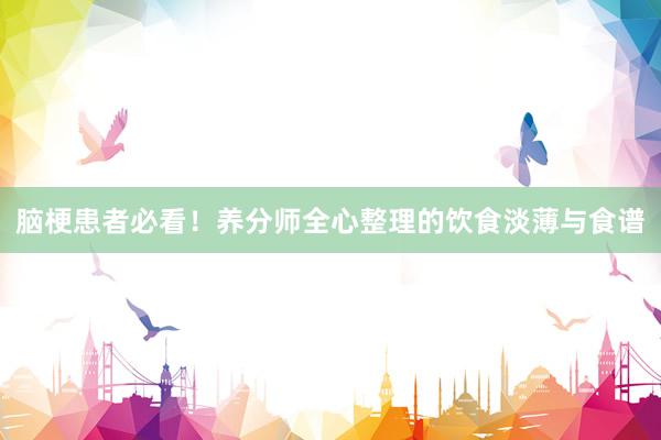 脑梗患者必看！养分师全心整理的饮食淡薄与食谱