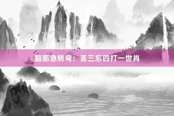 脑筋急转弯：丢三忘四打一世肖
