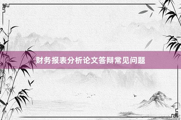 财务报表分析论文答辩常见问题